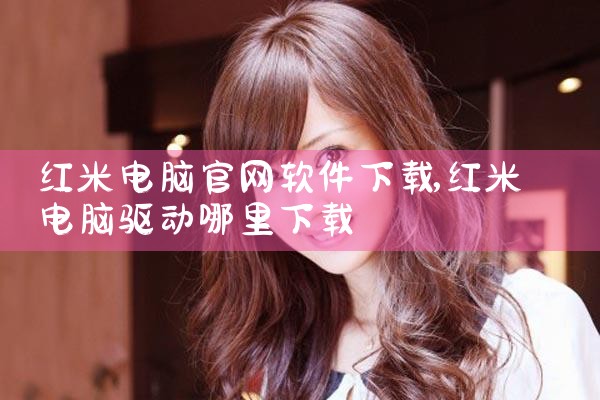 红米电脑官网软件下载