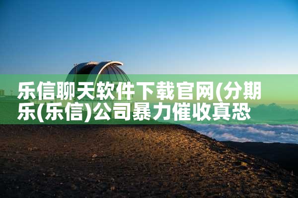 乐信聊天软件下载官网