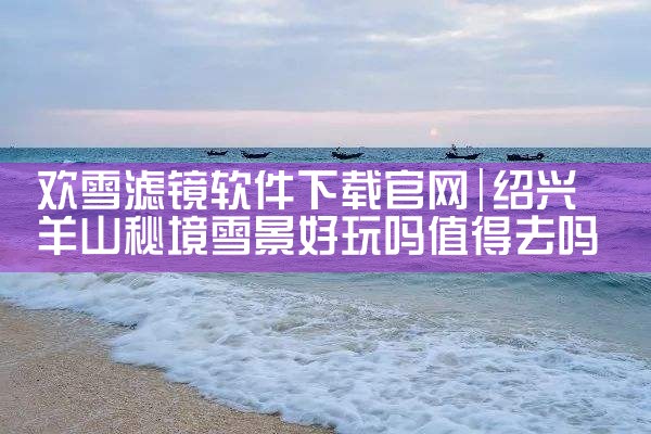 欢雪滤镜软件下载官网