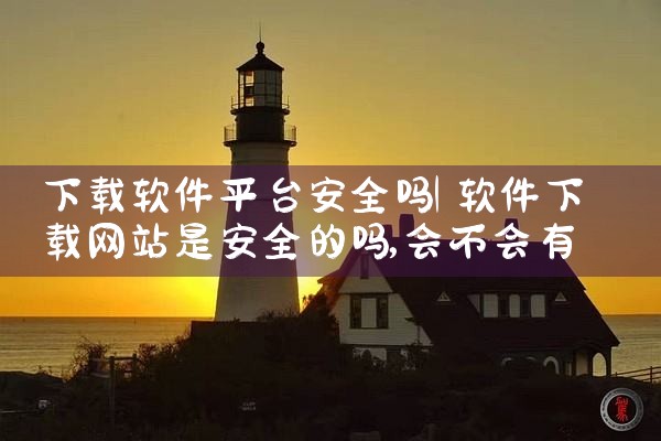 下载软件平台安全吗