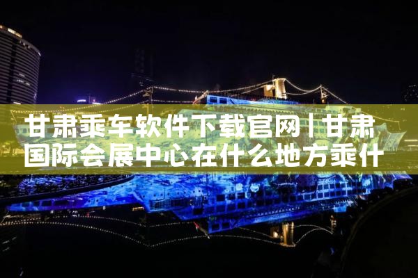 甘肃乘车软件下载官网
